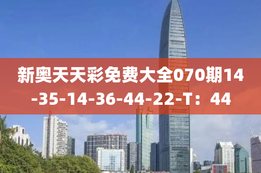 新奧天天彩免費大全070期14-35-14-36-44-22-T：44