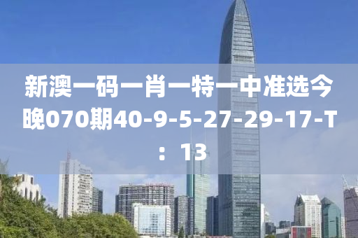 新澳一碼一肖一特一中準選今晚070期40-9-5-27-29-17-T：13