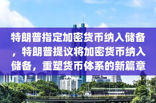 特朗普指定加密貨幣納入儲(chǔ)備，特朗普提議將加密貨幣納入儲(chǔ)備，重塑貨幣體系的新篇章木工機(jī)械,設(shè)備,零部件