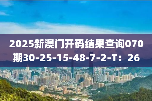 2025新澳門開碼結(jié)果查詢070期30-25-15-48-7-2-T：26