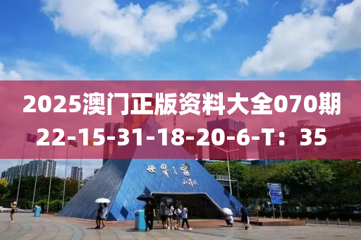 2025澳門正版資料大全070期22-15-31-18-20-6-T：35