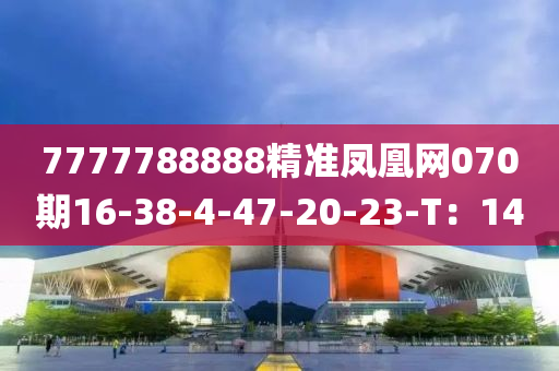 7777788888精準鳳凰網(wǎng)070期16-38-4-47-20-23-T：14