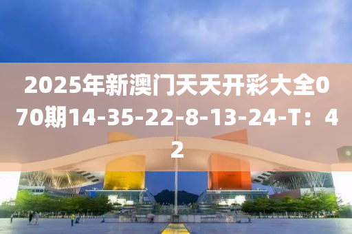 2025年新澳門天天開彩大全070期14-35-22-8-13-24-T：42