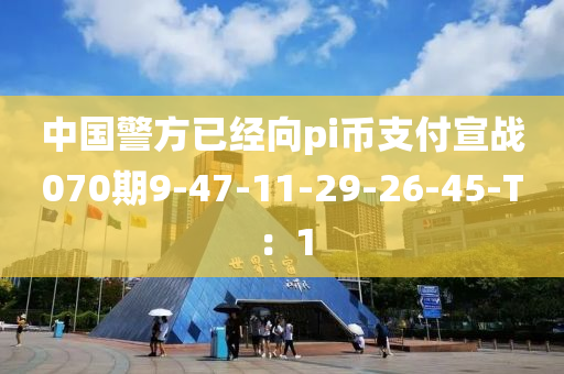 中國(guó)警方已經(jīng)向pi幣支付宣戰(zhàn)070期9-47-11-29-26-45-T：1