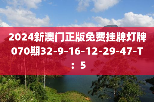 2024新澳門(mén)正版免費(fèi)掛牌燈牌070期32-9-16-12-29-47-T：5