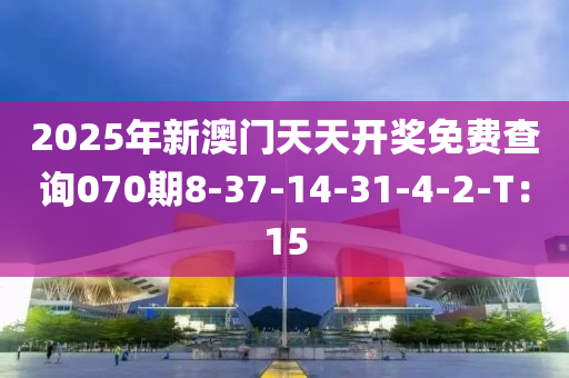 2025年新澳門天天開(kāi)獎(jiǎng)免費(fèi)查詢070期8-37-14-31-4-2-T：15