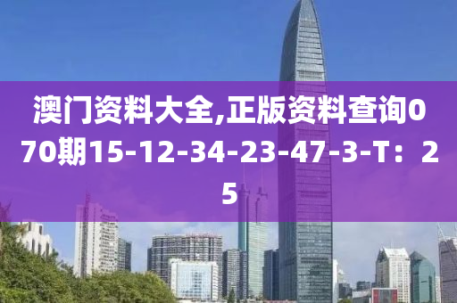 澳門資料大全,正版資料查詢070期15-12-34-23-47-3-T：25