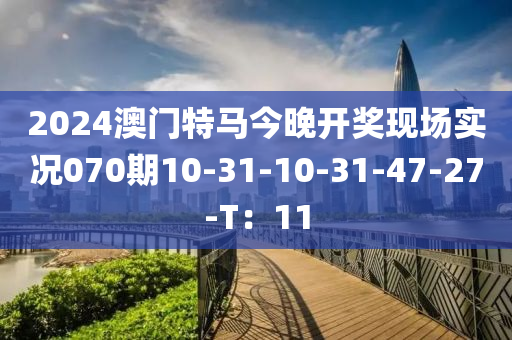 2024澳門特馬今晚開獎(jiǎng)現(xiàn)場實(shí)況070期10-31-10-31-47-27-T：11