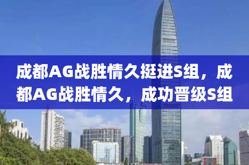 成都AG戰(zhàn)勝情久挺進S組，成都AG木工機械,設(shè)備,零部件戰(zhàn)勝情久，成功晉級S組