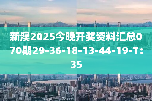 新澳2025今晚開獎資料匯總070期29-36-18-13-44-19-T：35