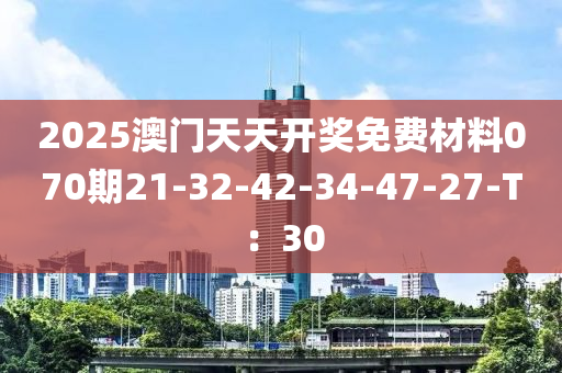 2025澳門天天開獎(jiǎng)免費(fèi)材料070期21-32-42-34-47-27-T：30