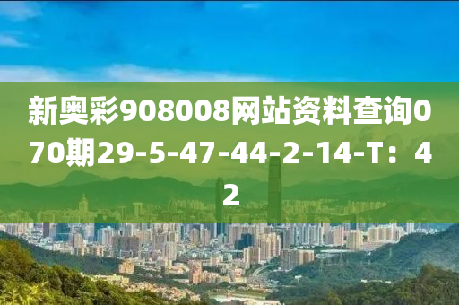 新奧彩908008網(wǎng)站資料查詢070期29-5-47-44-2-14-T：42