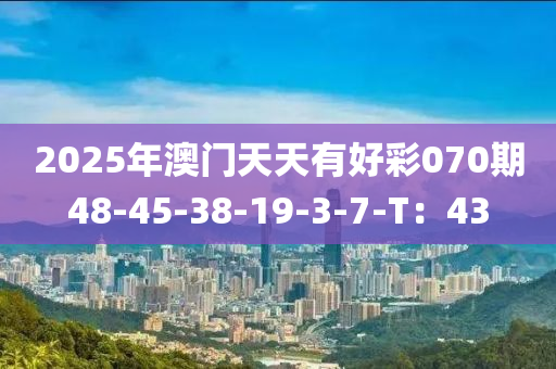 2025年澳門天天有好彩070期48-45-38-19-3-7-T：43