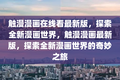 觸漫漫畫在線看最新版，探索全新漫畫世界，觸漫漫畫最新版，探索全新漫畫世界的奇妙之旅