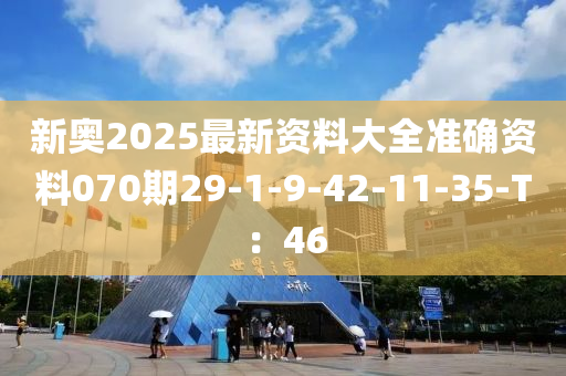 新奧2025最新資料大全準(zhǔn)確資料070期29-1-9-42-11-35-T：46