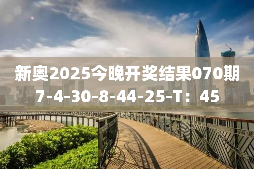 新奧2025今晚開(kāi)獎(jiǎng)結(jié)果070期7-4-30-8-44-25-T：45