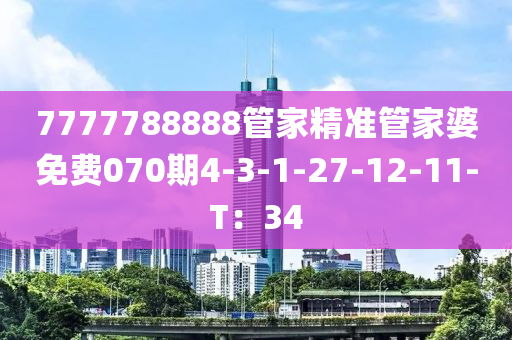 7777788888管家精準(zhǔn)管家婆免費(fèi)070期4-3-1-27-12-11-T：34