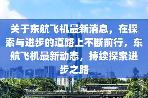 關于東航飛機最新消息，在探索與進步的道路上不斷前行，東航飛機最新動態(tài)，持續(xù)探索進步之路