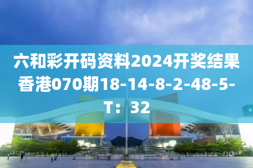 六和彩開碼資料2024開獎(jiǎng)結(jié)果香港070期18-14-8-2-48-5-T：32