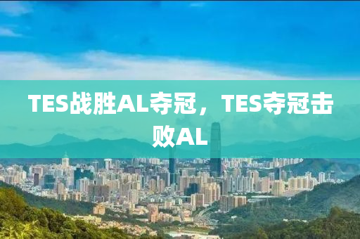 TES戰(zhàn)勝AL奪冠，TES奪冠擊敗AL木工機(jī)械,設(shè)備,零部件