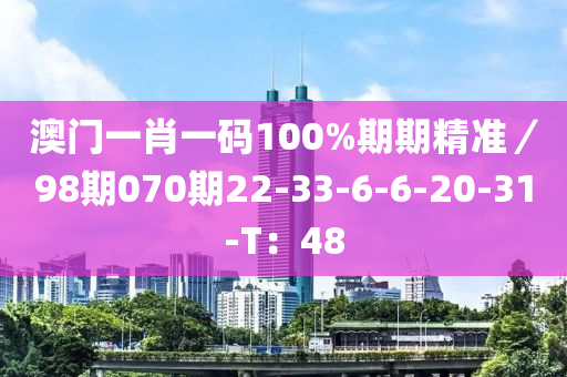 澳門一肖一碼100%期期精準(zhǔn)／98期070期22-33-6-6-20-31-T：48