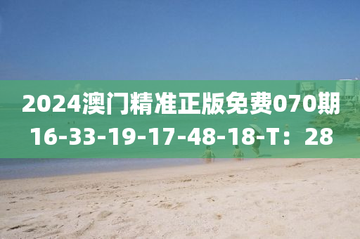 2024澳門精準(zhǔn)正版免費(fèi)070期16-33-19-17-48-18-T：28