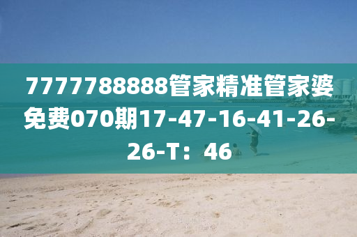 7777788888管家精準(zhǔn)管家婆免費(fèi)070期17-47-16-41-26-26-T：46