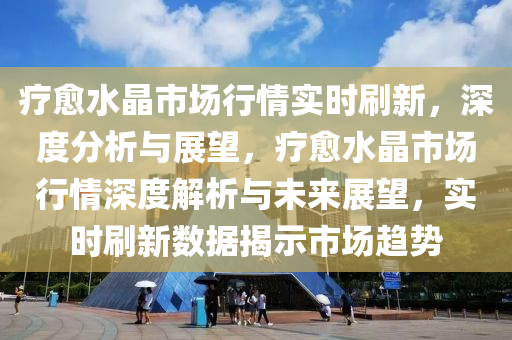 療愈水晶市場行情實時刷新，深度分析與展望，療愈水晶市場行情深度解析與未來展望，實時刷新數(shù)據(jù)揭示市場趨勢木工機(jī)械,設(shè)備,零部件