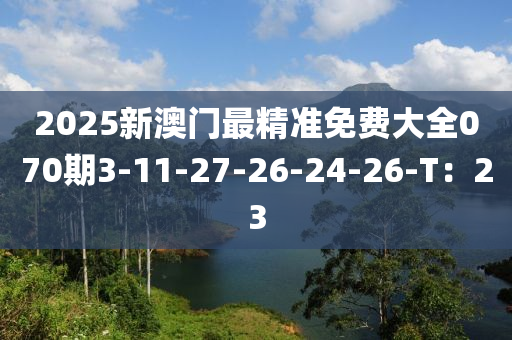 2025新澳門最精準(zhǔn)免費(fèi)大全070期3-11-27-26-24-26-T：23