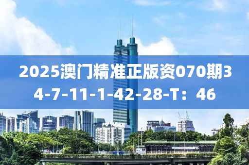 2025澳門精準(zhǔn)正版資070期34-7-11-1-42-28-T：46