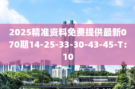 2025精準(zhǔn)資料免費(fèi)提供最新070期14-25-33-30-43-45-T：10