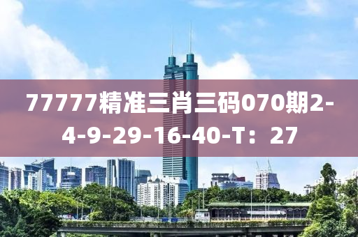 77777精準(zhǔn)三肖三碼070期2-4-9-29-16-40-T：27