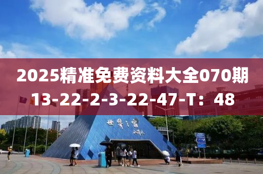 2025精準免費資料大全070期13-22-2-3-22-47-T：48