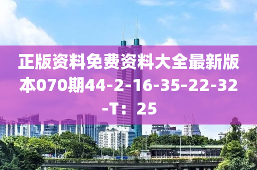 正版資料免費資料大全最新版本070期44-2-16-35-22-32-T：25