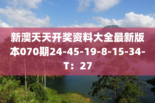 新澳天天開獎(jiǎng)資料大全最新版本070期24-45-19-8-15-34-T：27