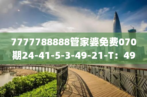 7777788888管家婆免費070期24-41-5-3-49-21-T：49