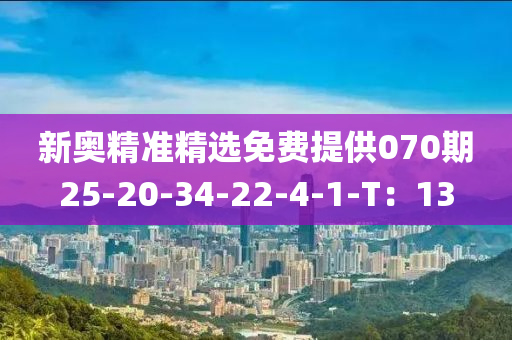 新奧精準精選免費提供070期25-20-34-22-4-1-T：13