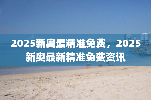 2025新奧最精準(zhǔn)免費，2025新奧最新精準(zhǔn)免費資訊木工機(jī)械,設(shè)備,零部件