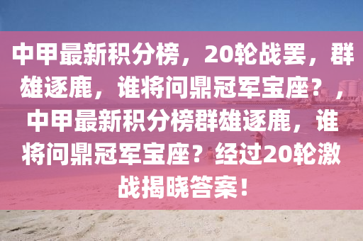 中甲最新積分榜，20輪戰(zhàn)罷，群雄逐鹿，誰將問鼎冠軍寶座？，中甲最新積分榜群雄逐鹿，誰將問鼎冠軍寶座？經(jīng)過20輪激戰(zhàn)揭曉答案！