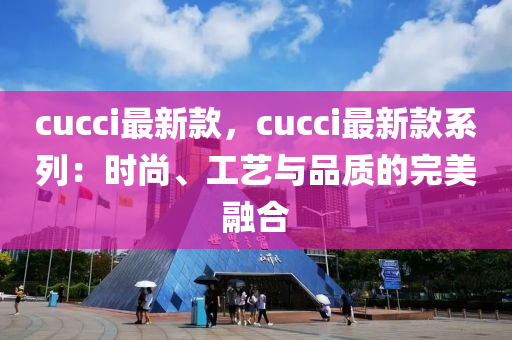 cucci最新款，cucci最新款系列：時(shí)尚、工藝與品質(zhì)的完美融合