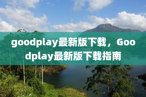 goodplay最新版下載，Goodplay最新版下載指南