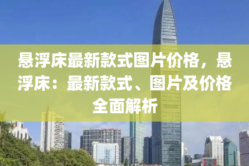 懸浮床最新款式圖片價格，懸浮床：最新款式、圖片及價格全面解析