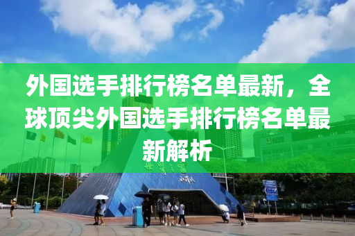 外國選手排行榜名單最新，全球頂尖外國選手排行榜名單最新解析