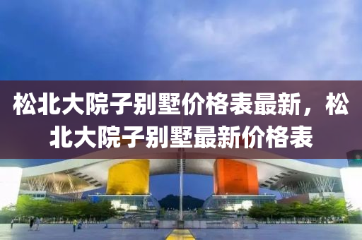 松北大院子別墅價格表最新，松北大院子別墅最新價格表木工機械,設(shè)備,零部件