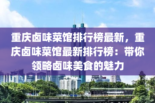 重慶鹵味菜館排行榜最新，重慶鹵味菜館最新排行榜：帶你領(lǐng)略鹵味美食的魅力木工機械,設(shè)備,零部件