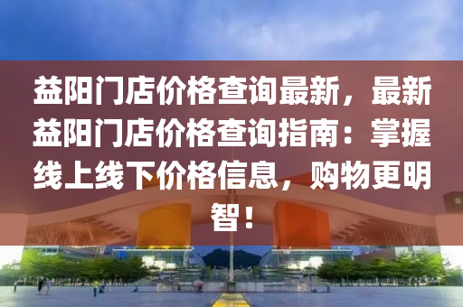 益陽門店價格查詢最新，最新益陽門店價格查詢指南：掌握線木工機械,設備,零部件上線下價格信息，購物更明智！