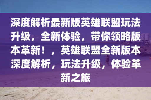 深度解析最新版英雄聯(lián)盟玩法升級(jí)，全新體驗(yàn)，帶你領(lǐng)略版本革新！，英雄聯(lián)盟全新版本深度解析，玩法升級(jí)，體驗(yàn)革新之旅