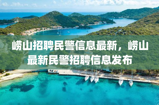 嶗山招聘民警信息最新，嶗山最新民警招聘信息發(fā)布