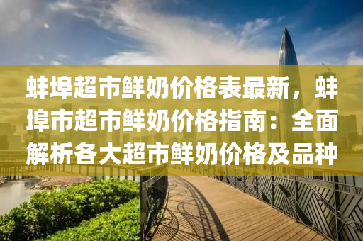 蚌埠超市鮮奶價格表最新，蚌埠市超市鮮奶價格指南：全面解析各大超市鮮奶價格及品種