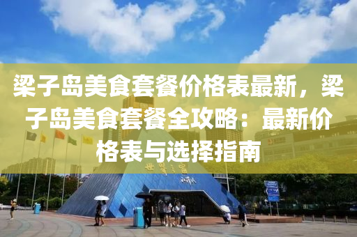 梁子島美食套餐價格表最新，梁子島美食套餐全攻略：最新價格表與選擇指南